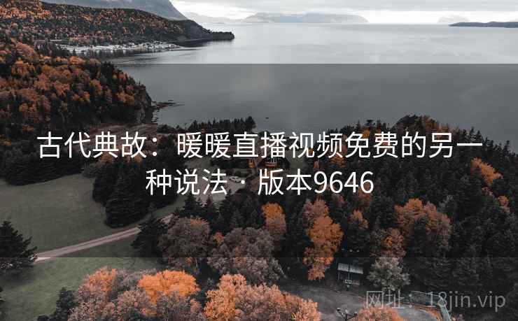古代典故：暖暖直播视频免费的另一种说法 · 版本9646