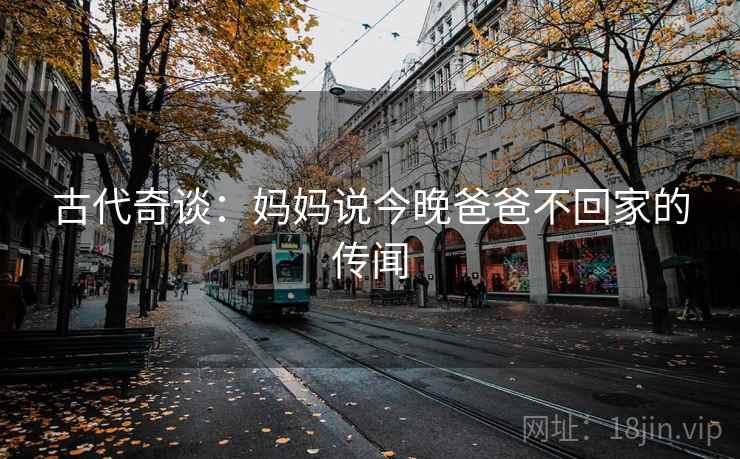 古代奇谈：妈妈说今晚爸爸不回家的传闻