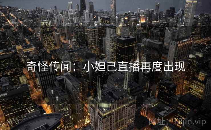 奇怪传闻：小妲己直播再度出现