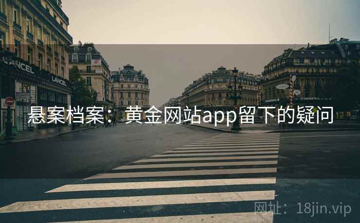 悬案档案：黄金网站app留下的疑问