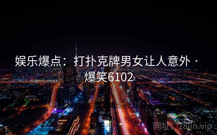 娱乐爆点：打扑克牌男女让人意外 · 爆笑6102
