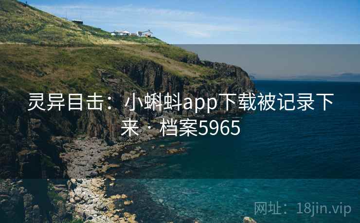 灵异目击：小蝌蚪app下载被记录下来 · 档案5965