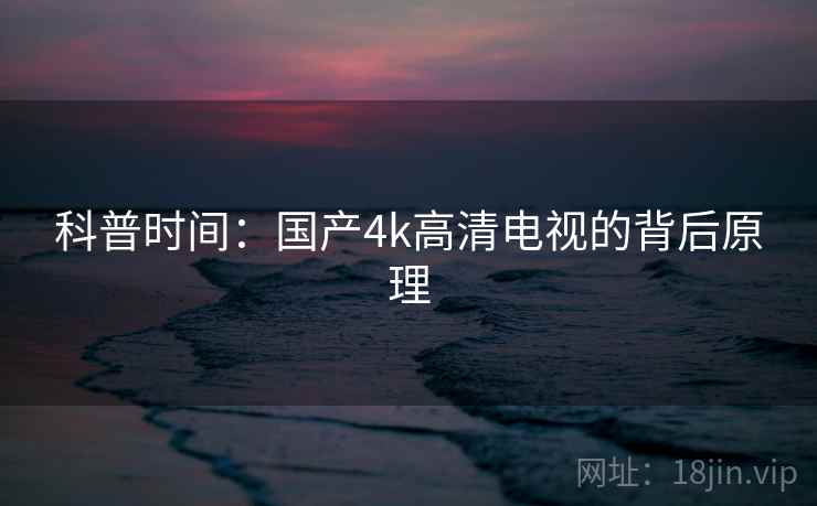 科普时间：国产4k高清电视的背后原理