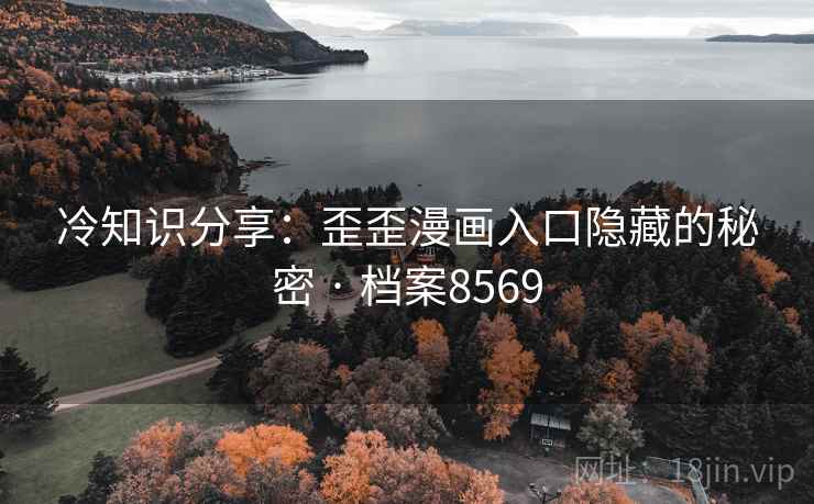冷知识分享：歪歪漫画入口隐藏的秘密 · 档案8569