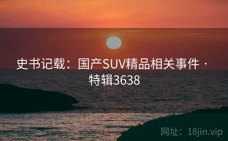 史书记载：国产SUV精品相关事件 · 特辑3638