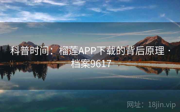科普时间：榴莲APP下载的背后原理 · 档案9617