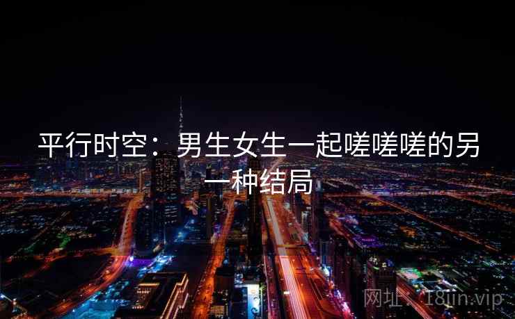 平行时空：男生女生一起嗟嗟嗟的另一种结局