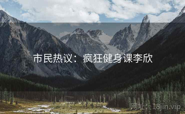 市民热议：疯狂健身课李欣