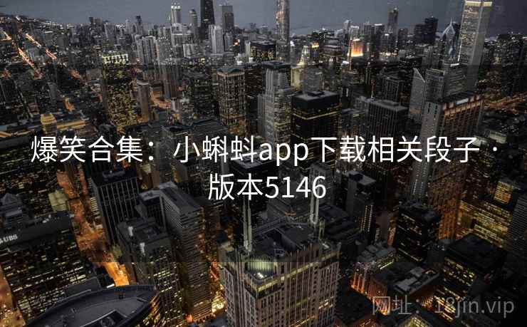 爆笑合集：小蝌蚪app下载相关段子 · 版本5146