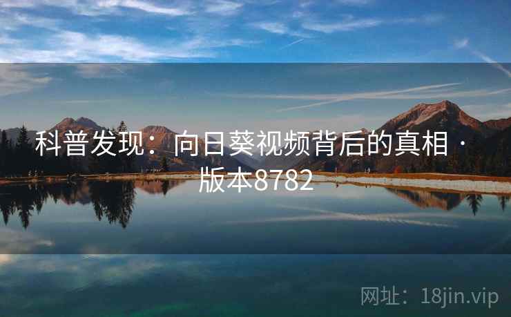 科普发现：向日葵视频背后的真相 · 版本8782