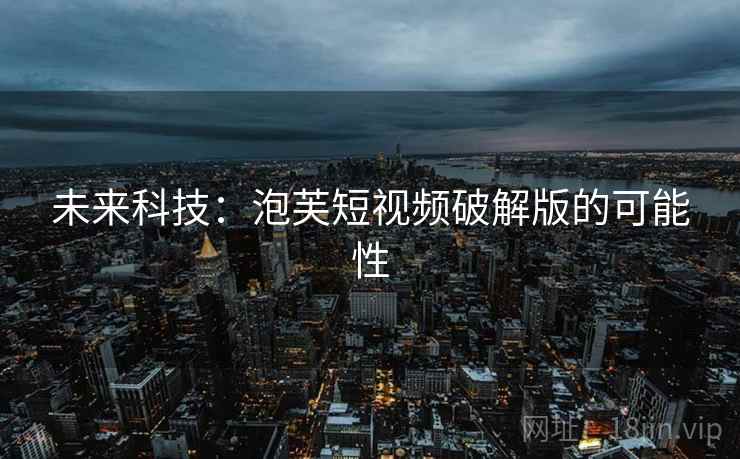 未来科技：泡芙短视频破解版的可能性