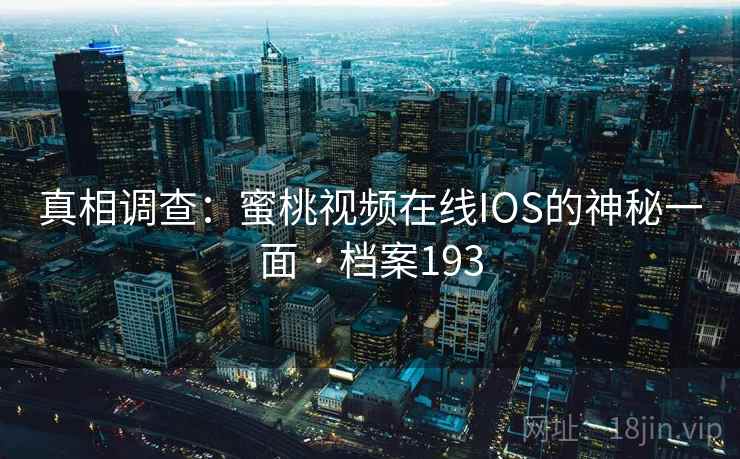 真相调查：蜜桃视频在线IOS的神秘一面 · 档案193