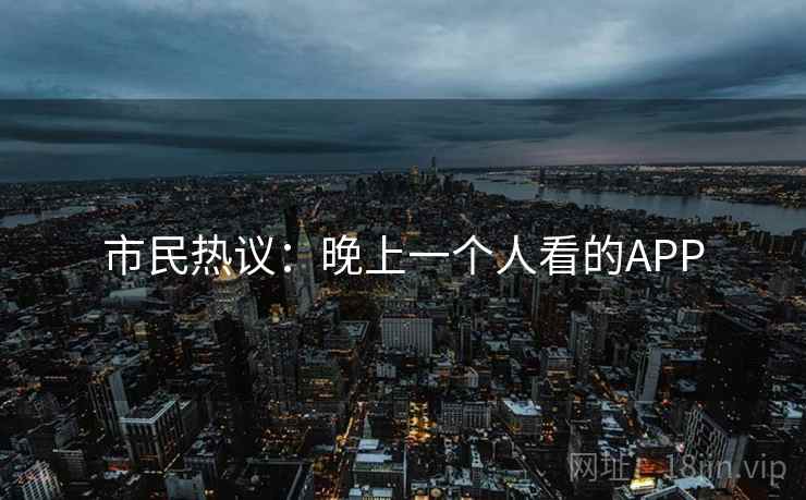 市民热议：晚上一个人看的APP