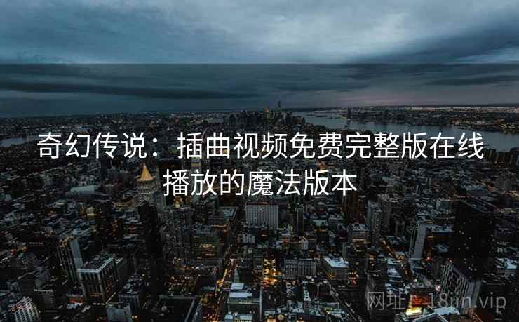 奇幻传说：插曲视频免费完整版在线播放的魔法版本