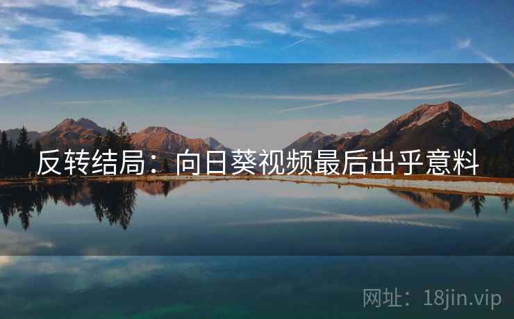 反转结局：向日葵视频最后出乎意料
