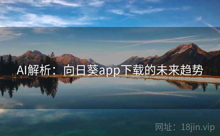 AI解析:向日葵app下载的未来趋势 AI解析:向日葵app下载的未来趋势