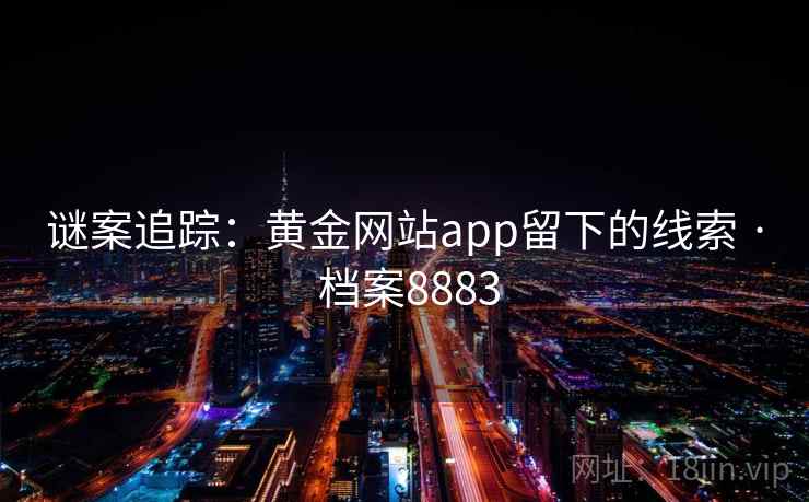 谜案追踪：黄金网站app留下的线索 · 档案8883