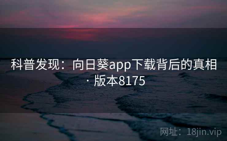 科普发现：向日葵app下载背后的真相 · 版本8175