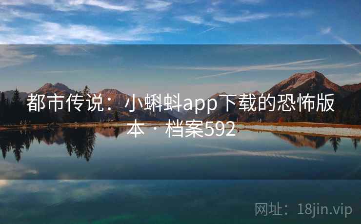 都市传说：小蝌蚪app下载的恐怖版本 · 档案592
