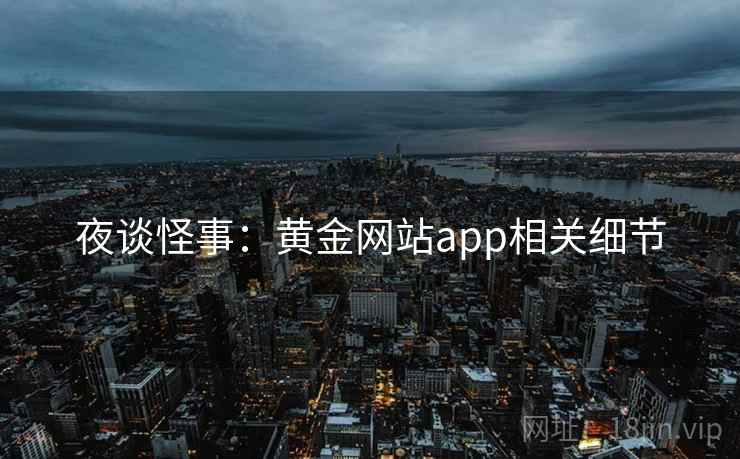 夜谈怪事：黄金网站app相关细节