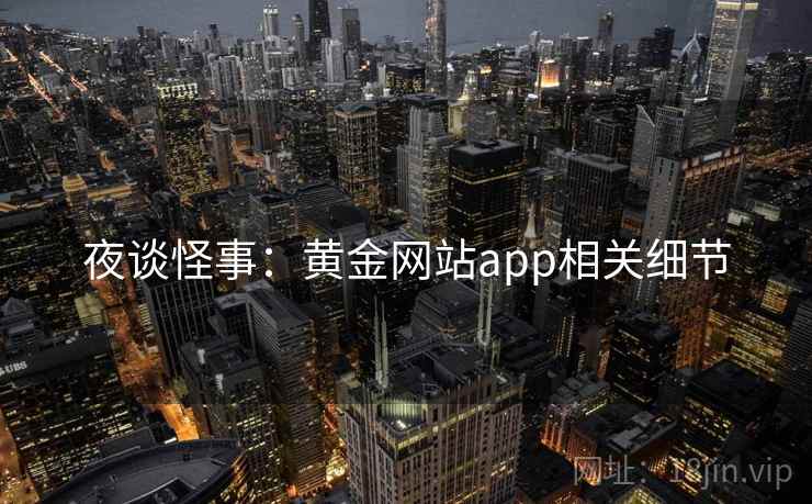 夜谈怪事:黄金网站app相关细节 夜谈怪事:黄金网站app相关细节