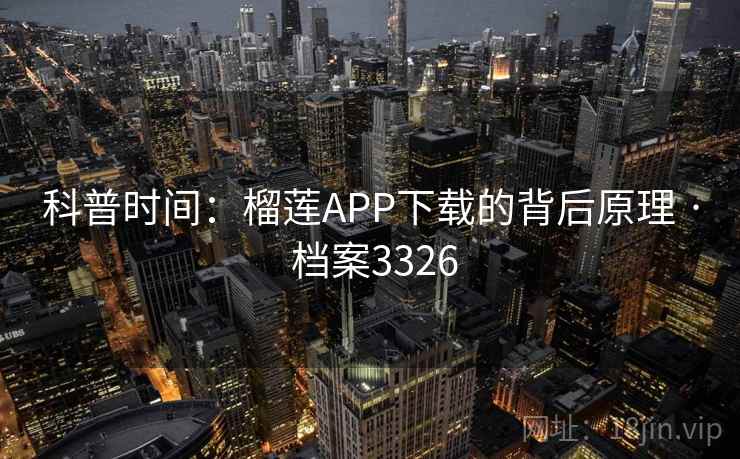 科普时间：榴莲APP下载的背后原理 · 档案3326