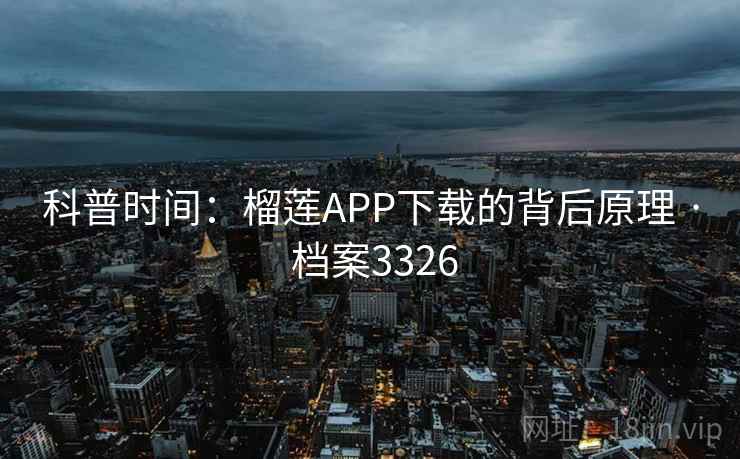 科普时间:榴莲APP下载的背后原理 · 档案3326 科普时间:榴莲APP下载的背后原理 · 档案3326