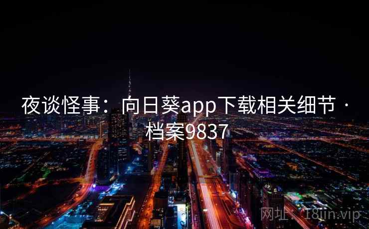 夜谈怪事:向日葵app下载相关细节 · 档案9837 夜谈怪事:向日葵app下载相关细节 · 档案9837