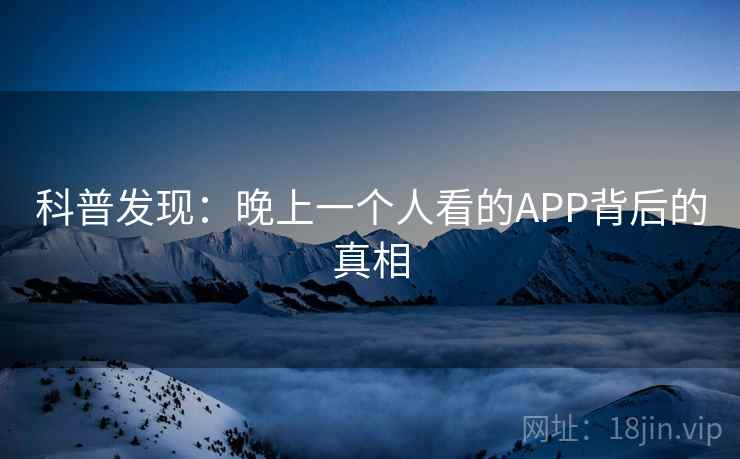 科普发现：晚上一个人看的APP背后的真相