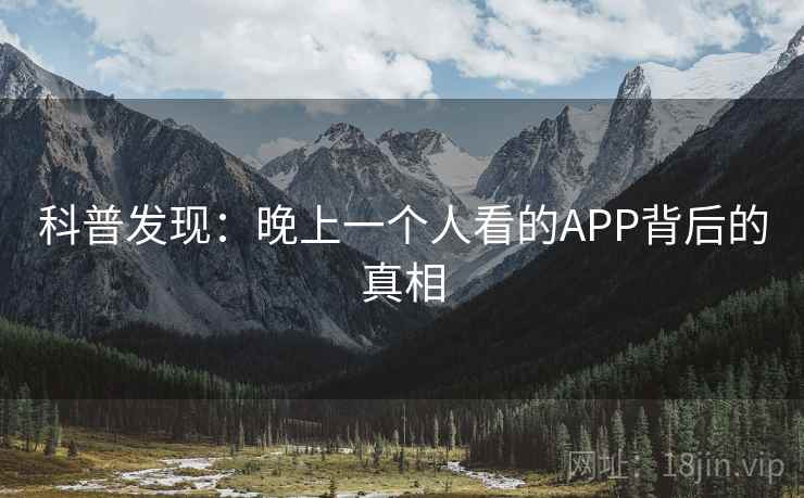 科普发现:晚上一个人看的APP背后的真相 科普发现:晚上一个人看的APP背后的真相