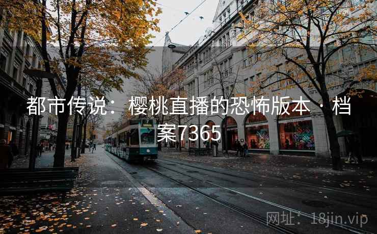 都市传说：樱桃直播的恐怖版本 · 档案7365