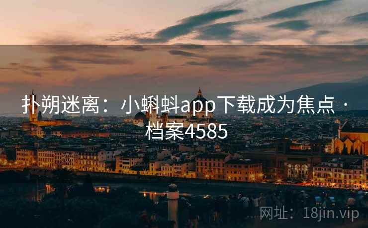 扑朔迷离：小蝌蚪app下载成为焦点 · 档案4585