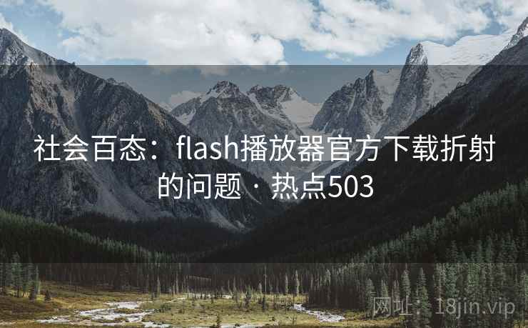 社会百态：flash播放器官方下载折射的问题 · 热点503