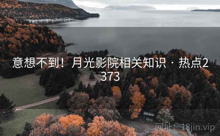 意想不到!月光影院相关知识 · 热点2373 意想不到!月光影院相关知识 · 热点2373