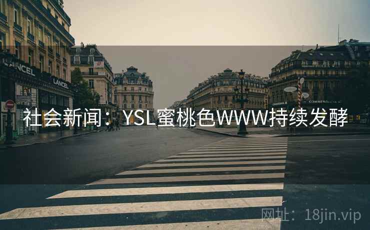 社会新闻：YSL蜜桃色WWW持续发酵