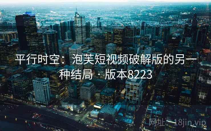平行时空:泡芙短视频破解版的另一种结局 · 版本8223 平行时空:泡芙短视频破解版的另一种结局 · 版本8223