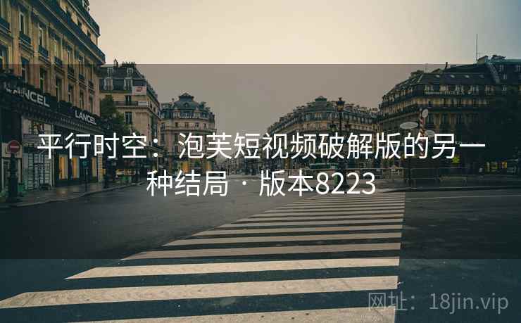 平行时空:泡芙短视频破解版的另一种结局 · 版本8223 平行时空:泡芙短视频破解版的另一种结局 · 版本8223