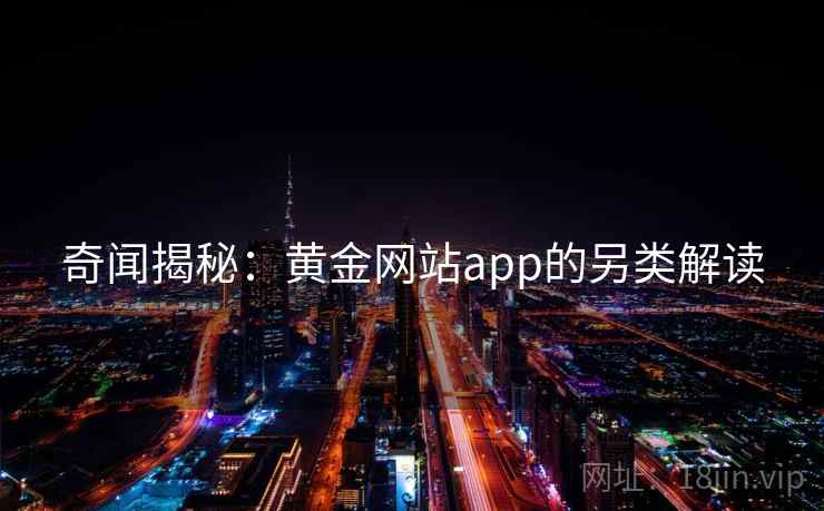 奇闻揭秘:黄金网站app的另类解读 奇闻揭秘:黄金网站app的另类解读