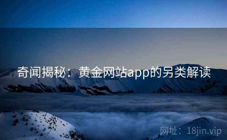 奇闻揭秘：黄金网站app的另类解读