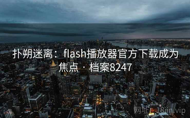 扑朔迷离：flash播放器官方下载成为焦点 · 档案8247