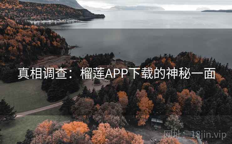 真相调查:榴莲APP下载的神秘一面 真相调查:榴莲APP下载的神秘一面