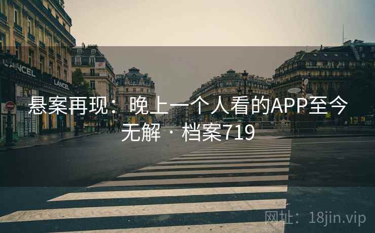 悬案再现：晚上一个人看的APP至今无解 · 档案719