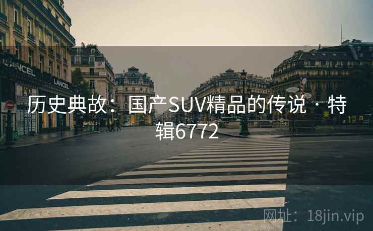 历史典故：国产SUV精品的传说 · 特辑6772