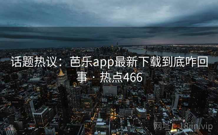话题热议:芭乐app最新下载到底咋回事 · 热点466 话题热议:芭乐app最新下载到底咋回事 · 热点466