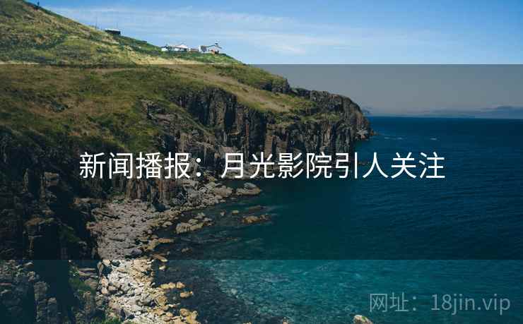 新闻播报:月光影院引人关注 新闻播报:月光影院引人关注