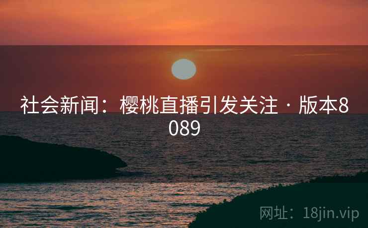 社会新闻：樱桃直播引发关注 · 版本8089