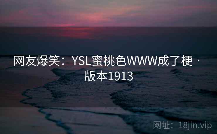 网友爆笑：YSL蜜桃色WWW成了梗 · 版本1913