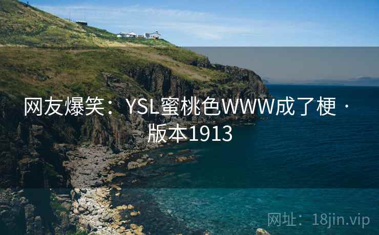 网友爆笑:YSL蜜桃色WWW成了梗 · 版本1913 网友爆笑:YSL蜜桃色WWW成了梗 · 版本1913