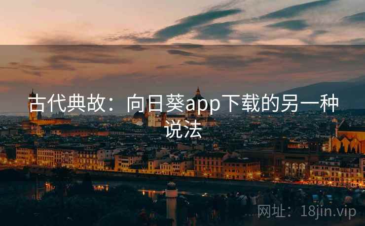 古代典故：向日葵app下载的另一种说法