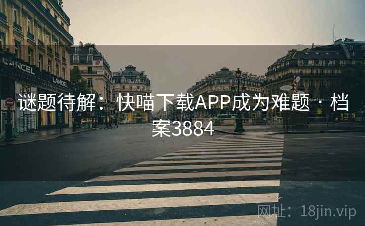 谜题待解:快喵下载APP成为难题 · 档案3884 谜题待解:快喵下载APP成为难题 · 档案3884